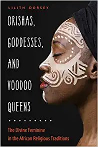 Orishas, Goddesses, and Voodoo Queens: The Divine Feminine in the African Religious Traditions Paperback – by Lilith Dorsey 