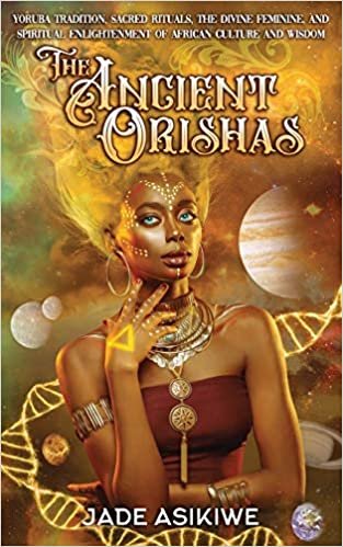 The Ancient Orishas: Yoruba Tradition, Sacred Rituals, The Divine Feminine, and Spiritual Enlightenment of African Culture and Wisdom Paperback – by Jade Asikiwe 
